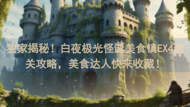 独家揭秘！白夜极光怪诞美食镇EX4通关攻略，美食达人快来收藏！