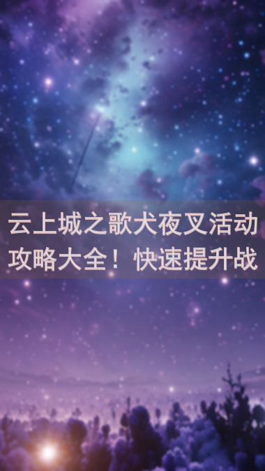 云上城之歌犬夜叉活动攻略大全！快速提升战力，解锁隐藏福利！