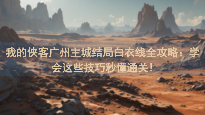 我的侠客广州主城结局白衣线全攻略：学会这些技巧秒懂通关!