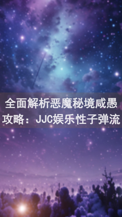 全面解析恶魔秘境咸愚攻略：JJC娱乐性子弹流狩魔猎人篇，教你如何玩转恶魔猎人！