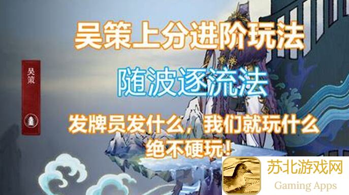 弈仙牌吴策教你上分！随波逐流法进阶玩法攻略大全