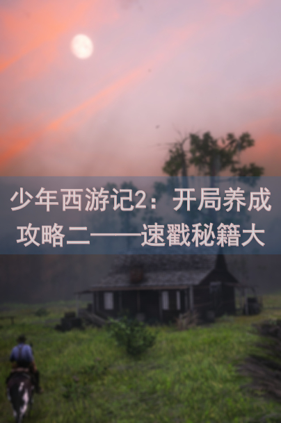 少年西游记2：开局养成攻略二——速戳秘籍大公开！
