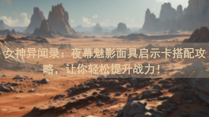 女神异闻录：夜幕魅影面具启示卡搭配攻略，让你轻松提升战力！