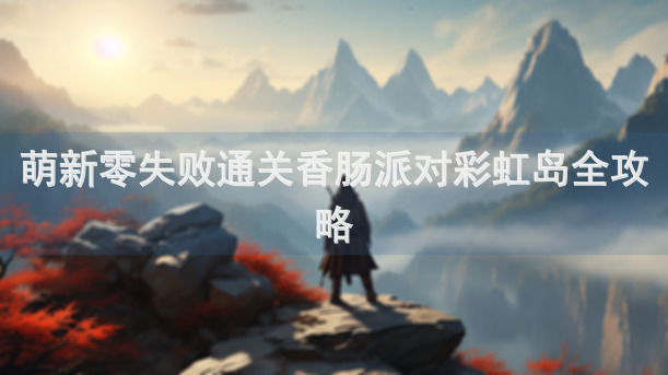 萌新零失败通关香肠派对彩虹岛全攻略