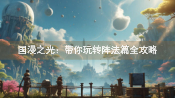 国漫之光：带你玩转阵法篇全攻略