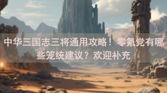 中华三国志三将通用攻略！零氪党有哪些笼统建议？欢迎补充