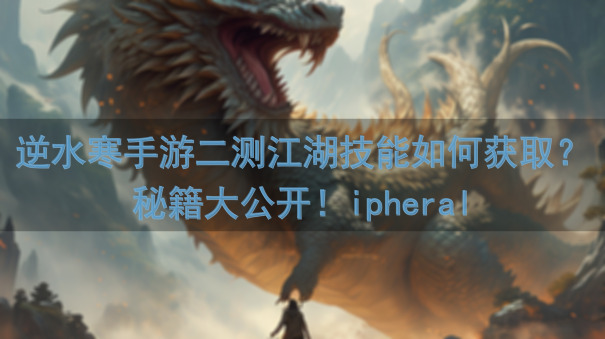 逆水寒手游二测江湖技能如何获取?秘籍大公开!ipheral