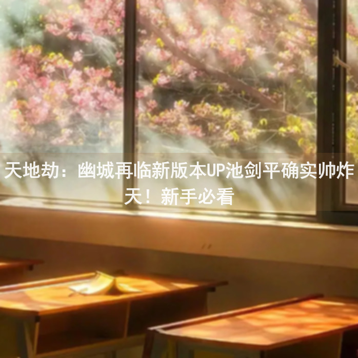 天地劫：幽城再临新版本UP池剑平确实帅炸天！新手必看