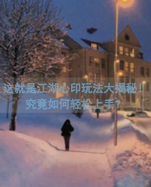 这就是江湖心印玩法大揭秘！究竟如何轻松上手？