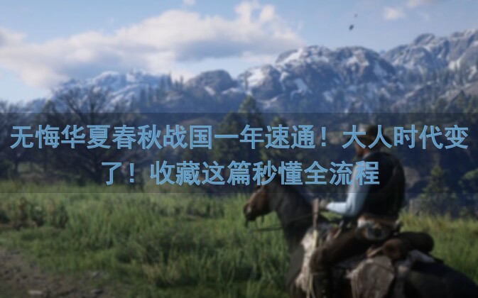 无悔华夏春秋战国一年速通!大人时代变了!收藏这篇秒懂全流程