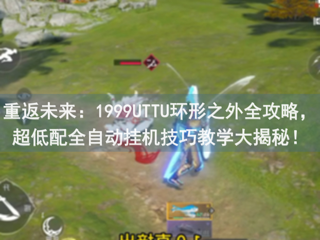重返未来：1999UTTU环形之外全攻略，超低配全自动挂机技巧教学大揭秘！