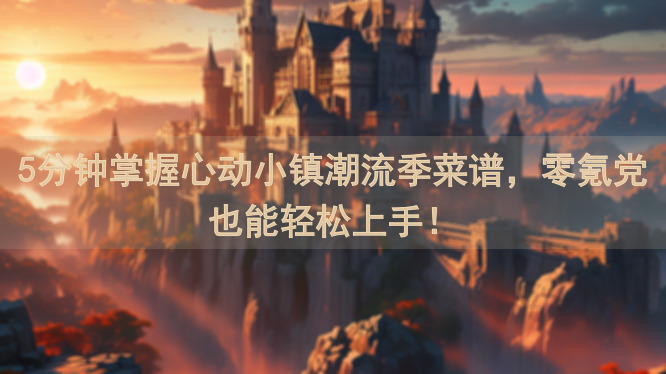5分钟掌握心动小镇潮流季菜谱，零氪党也能轻松上手！