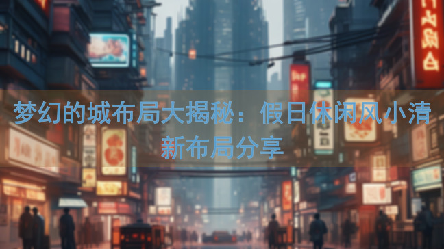 梦幻的城布局大揭秘：假日休闲风小清新布局分享